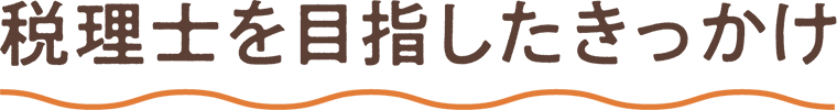 税理士を目指したきっかけ