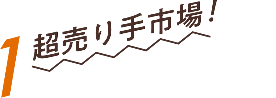 1 超売り手市場！