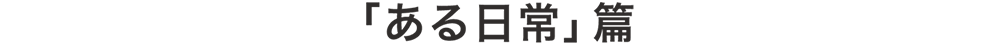 「ある日常」篇